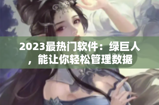 2023最热门软件：绿巨人，能让你轻松管理数据
