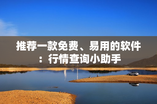 推荐一款免费、易用的软件：行情查询小助手