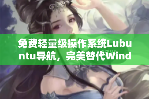 免费轻量级操作系统Lubuntu导航，完美替代Windows
