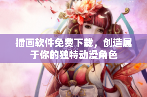 插画软件免费下载，创造属于你的独特动漫角色