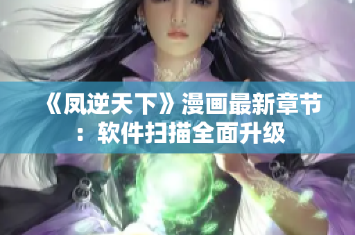 《凤逆天下》漫画最新章节：软件扫描全面升级