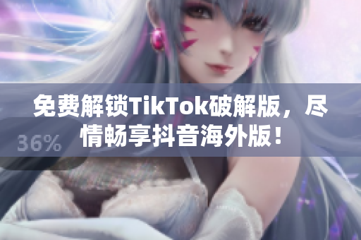 免费解锁TikTok破解版，尽情畅享抖音海外版！