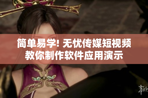 简单易学! 无忧传媒短视频教你制作软件应用演示