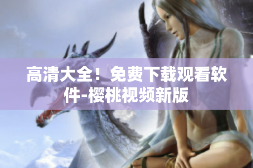 高清大全！免费下载观看软件-樱桃视频新版