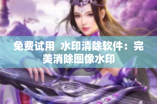 免费试用  水印清除软件：完美消除图像水印