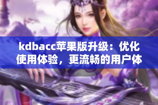kdbacc苹果版升级：优化使用体验，更流畅的用户体验