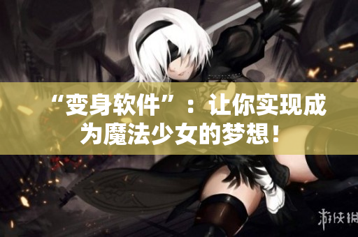 “变身软件”：让你实现成为魔法少女的梦想！