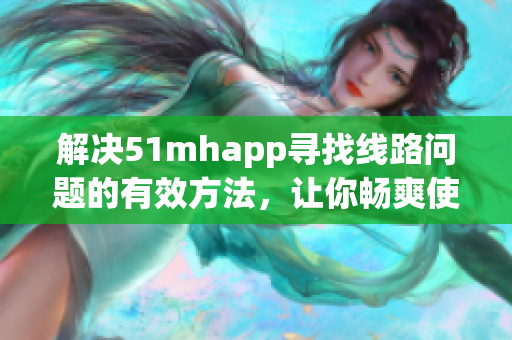 解决51mhapp寻找线路问题的有效方法，让你畅爽使用软件
