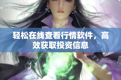 轻松在线查看行情软件，高效获取投资信息