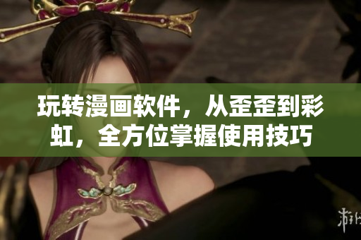 玩转漫画软件，从歪歪到彩虹，全方位掌握使用技巧
