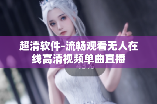 超清软件-流畅观看无人在线高清视频单曲直播