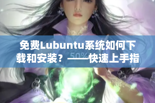 免费Lubuntu系统如何下载和安装？——快速上手指南
