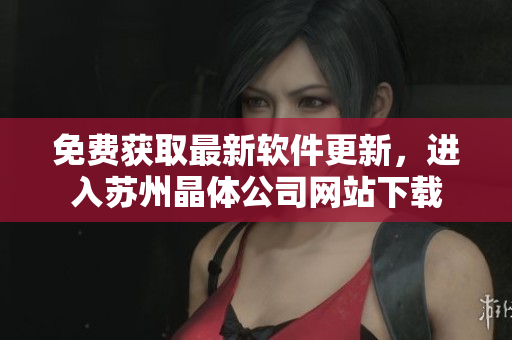 免费获取最新软件更新，进入苏州晶体公司网站下载