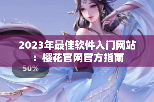 2023年最佳软件入门网站：樱花官网官方指南