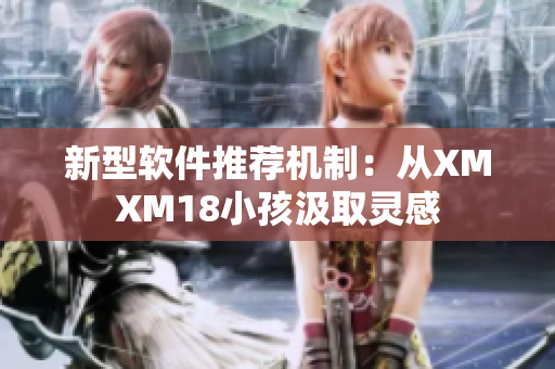 新型软件推荐机制：从XMXM18小孩汲取灵感