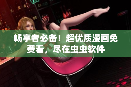 畅享者必备！超优质漫画免费看，尽在虫虫软件