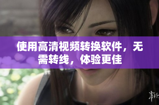使用高清视频转换软件，无需转线，体验更佳