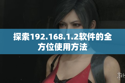 探索192.168.1.2软件的全方位使用方法