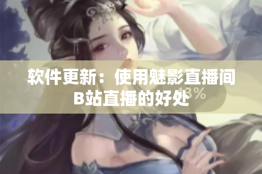 软件更新：使用魅影直播间B站直播的好处