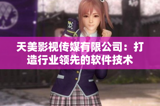 天美影视传媒有限公司：打造行业领先的软件技术