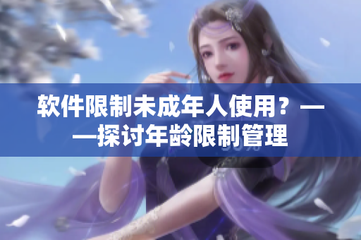 软件限制未成年人使用？——探讨年龄限制管理