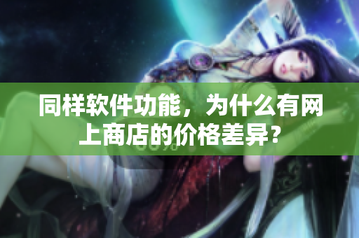 同样软件功能，为什么有网上商店的价格差异？