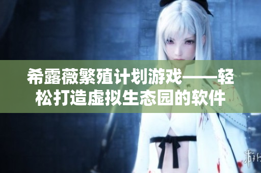 希露薇繁殖计划游戏——轻松打造虚拟生态园的软件