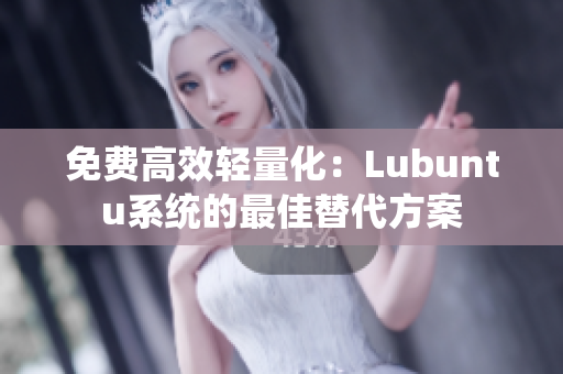 免费高效轻量化：Lubuntu系统的最佳替代方案