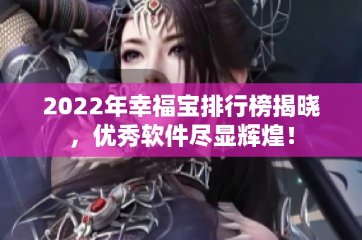 2022年幸福宝排行榜揭晓，优秀软件尽显辉煌！