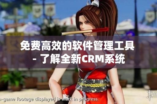 免费高效的软件管理工具 - 了解全新CRM系统
