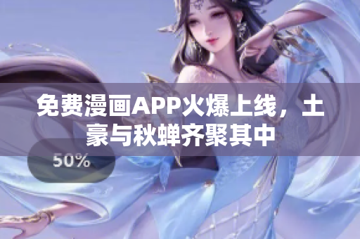 免费漫画APP火爆上线，土豪与秋蝉齐聚其中