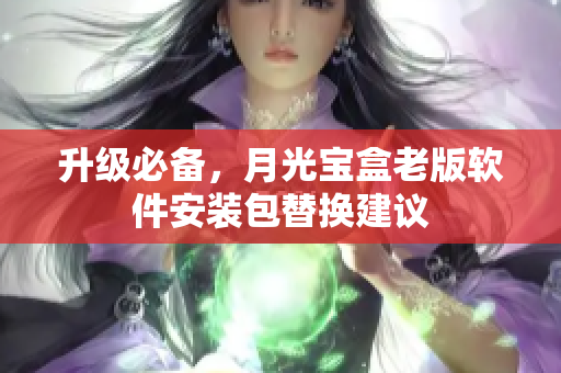 升级必备，月光宝盒老版软件安装包替换建议