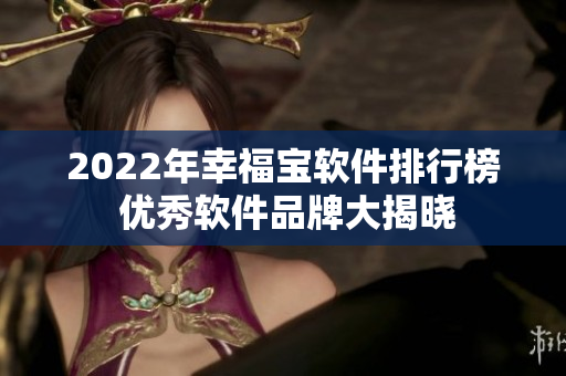 2022年幸福宝软件排行榜 优秀软件品牌大揭晓