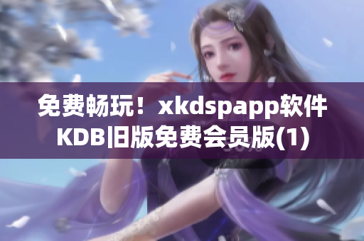 免费畅玩！xkdspapp软件KDB旧版免费会员版(1)