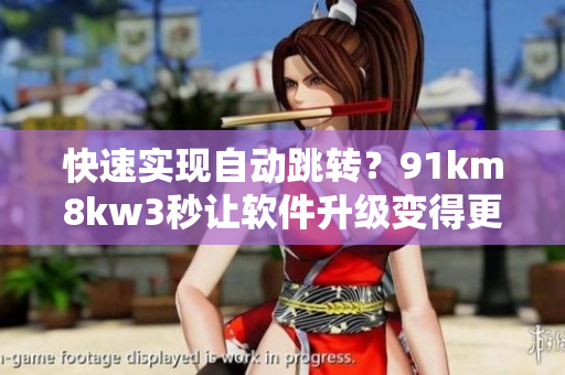 快速实现自动跳转？91km8kw3秒让软件升级变得更轻松