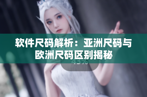 软件尺码解析：亚洲尺码与欧洲尺码区别揭秘