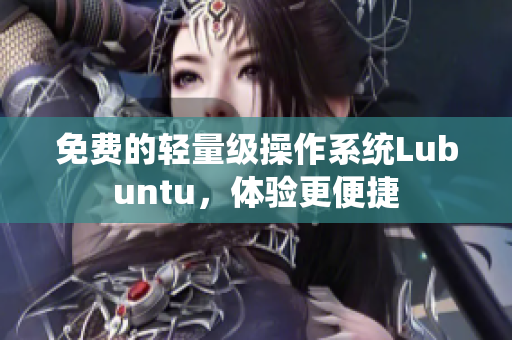 免费的轻量级操作系统Lubuntu，体验更便捷