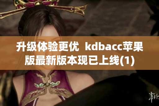 升级体验更优  kdbacc苹果版最新版本现已上线(1)