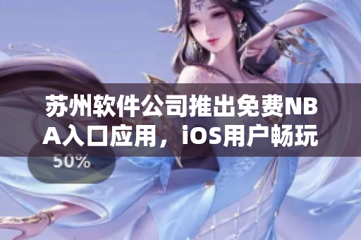 苏州软件公司推出免费NBA入口应用，iOS用户畅玩无限