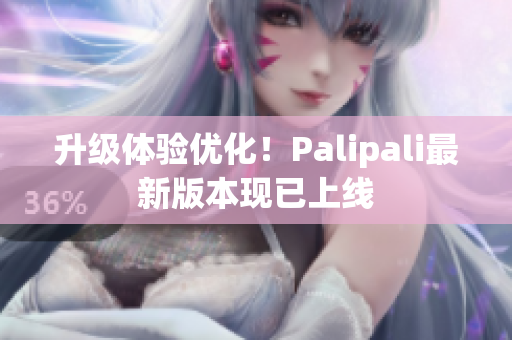 升级体验优化！Palipali最新版本现已上线