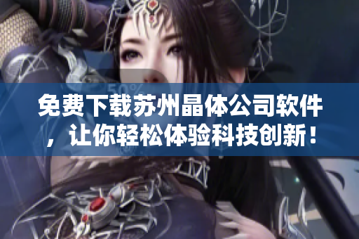 免费下载苏州晶体公司软件，让你轻松体验科技创新！