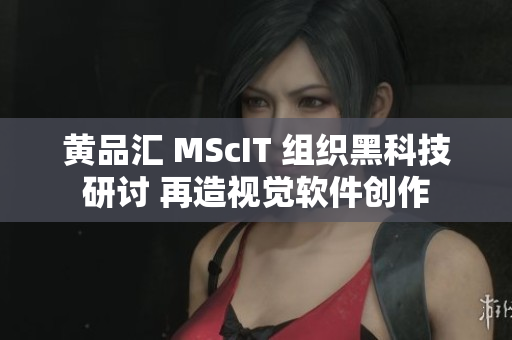黄品汇 MScIT 组织黑科技研讨 再造视觉软件创作