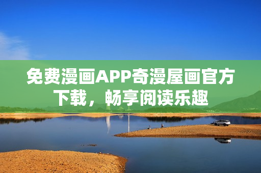 免费漫画APP奇漫屋画官方下载，畅享阅读乐趣
