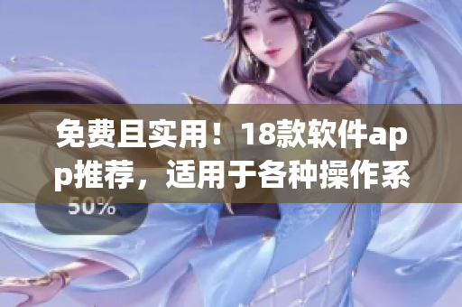 免费且实用！18款软件app推荐，适用于各种操作系统