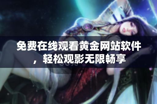 免费在线观看黄金网站软件，轻松观影无限畅享