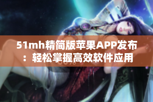 51mh精简版苹果APP发布：轻松掌握高效软件应用