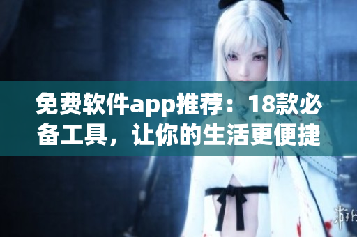 免费软件app推荐：18款必备工具，让你的生活更便捷！