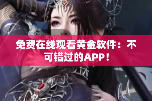 免费在线观看黄金软件：不可错过的APP！