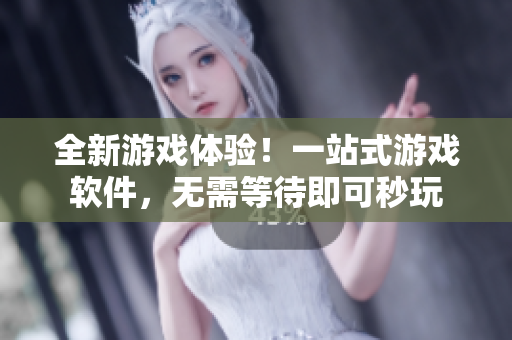 全新游戏体验！一站式游戏软件，无需等待即可秒玩