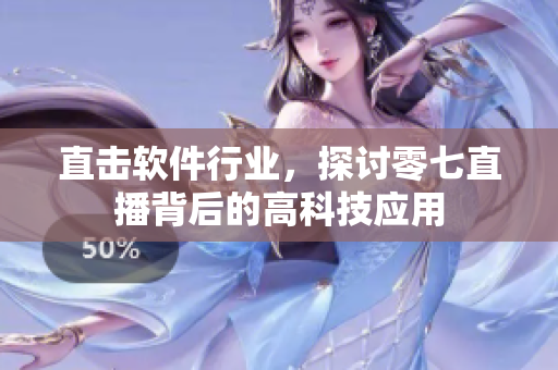 直击软件行业，探讨零七直播背后的高科技应用